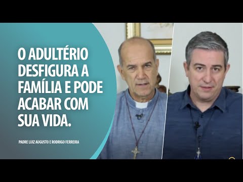 Padre Luiz Augusto: O adultério desfigura a família e pode acabar com sua vida