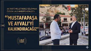 AK Parti Milletvekili Süleyman ÖZgün, "Mustafapaşa ve Ayvalı'yı kalkındıracağız"