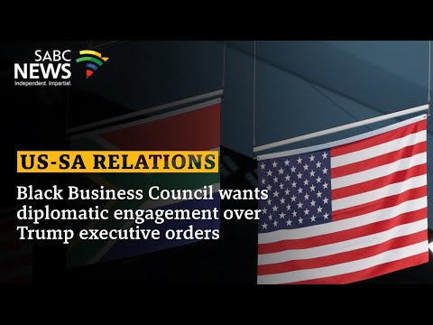 US-SA Relations | Black Business Council wants diplomatic engagement over Trump executive orders