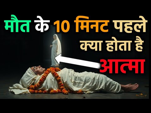 मृत्यु के 10 मिनट पहले क्या होता है? आत्मा का रहस्यमयी सफर | हिंदू ग्रंथों के अनुसार