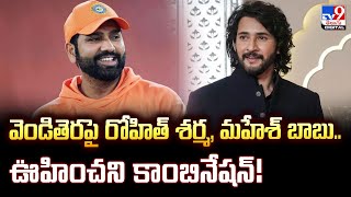వెండితెరపై రోహిత్ శర్మ, మహేశ్ బాబు.. ఊహించని కాంబినేషన్! - TV9