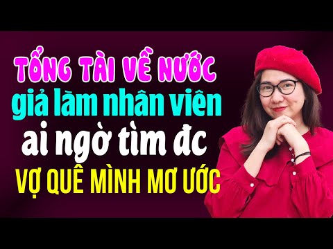 Truyện ngôn tình thực tế: Tổng tài về nước giả làm nhân viên ai ngờ tìm được cô vợ mơ ước