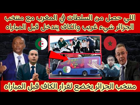 اللي حصل من السلطات في المغرب مع منتخب الجزائر شيء غريب والكاف يجبرالجزائر على فعل ذلك قبل المباراة