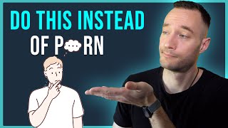 What To Do Instead of Using Porn