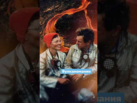 В огне страсти: история вулканологов Кати и Мориса Крафт