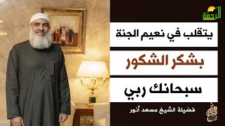 يتقلب في نعيم الجنة بشكر الشكور سبحانك ربي !! الشيخ مسعد أنور