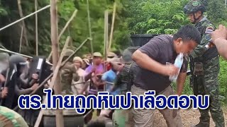 ชายแดนบ้านหนองหญ้าแก้ว เดือด! ตร.ไทยถูกหินปาเลือดอาบ ขณะคุมสถานการณ์เขมรบุก