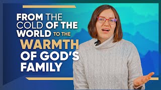 From the Cold of the World to the Warmth of God’s Family