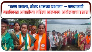 “धरण उशाला, कोरड आमच्या घशाला” – पाण्यासाठी महाविकास आघाडीच्या महिला आक्रमक!  दिला आंदोलनाचा इशारा