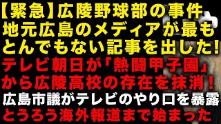 【広陵高校野球部の事件】地元広島のメディアが最もやばい記事出した　テレ朝が「熱闘甲子園」から広陵高校の存在を消す　広島市議がテレビのやり口を暴露　とうとう海外報道始まってしまう　（TTMつよし