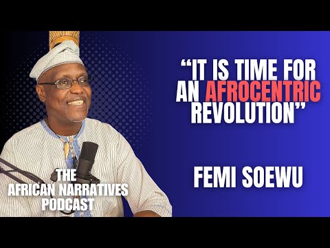 It Is Time For An Afrocentric Revolution | Femi Soewu | The African Narratives Podcast