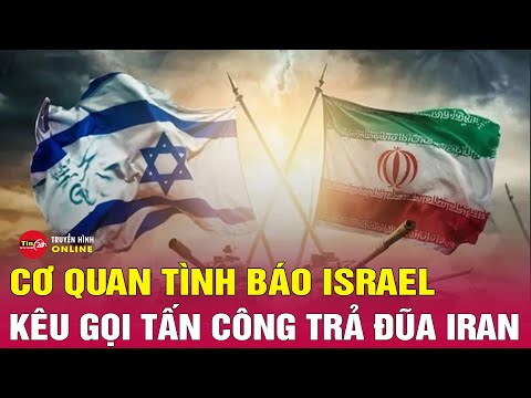 Cập nhật xung đột Trung Đông: Người đứng đầu Mossad kêu gọi Israel tấn công trực tiếp Iran