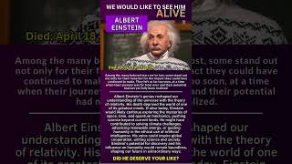 Albert Einstein. We would like to see him alive