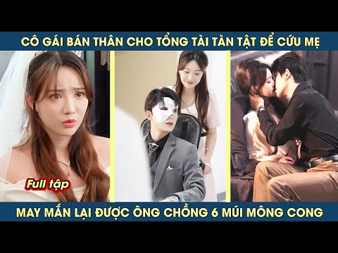 Cô gái bán thân cho tổng tài tàn tật để cứu mẹ, may mắn lại được ông chồng 6 múi mông cong