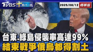 台東.綠島侵襲率高達99%      結束戰爭俄烏都得割土 ｜十點不一樣 20250812 @TVBSNEWS01