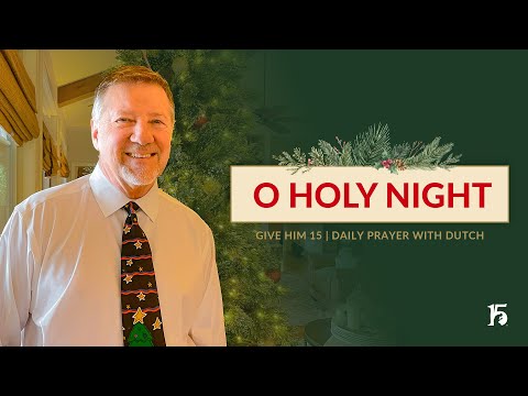 O Holy Night | Give Him 15: Daily Prayer with Dutch | December 25, 2024