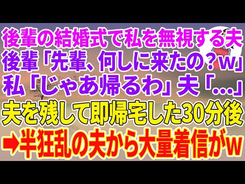 【スカッとする話】職場の後輩の結婚式で私を無視する夫。後輩「先輩、何しに来たの？w」私「じゃあ帰るわ」夫「…」夫を残して即帰宅した30分後→半狂乱の夫から大量着信がw