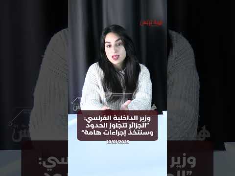 وزير الداخلية الفرنسي الجزائر تتجاوز الحدود وسنتخذ إجراءات هامة