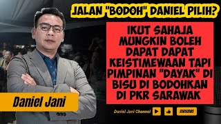 JALAN "BODOH" DANIEL PILIH? IKUT SAJA ATAU "DAYAK" AKAN DI BISUKAN DALAM PKR SARAWAK?
