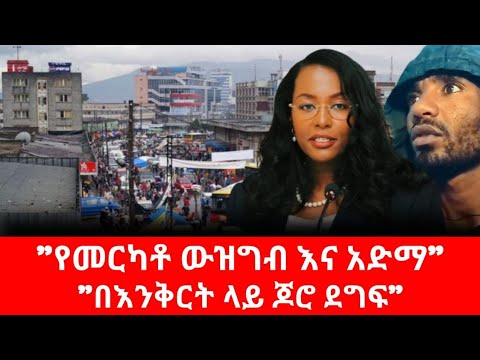 Ethiopia የመርካቶ ውዝግብ እና አድማ በእንቅርት ላይ ጆሮ ደግፍ