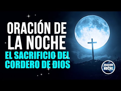 ORACIÓN DE LA NOCHE - EL SACRIFICIO DEL CORDERO DE DIOS QUE QUITA EL PECADO DEL MUNDO.