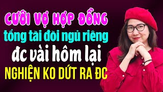 Kể Chuyện Ngôn Tình Đêm Khuya I Cưới Vợ Hợp Đồng Tổng Tài Đòi Ngủ Riêng Được Vài Hôm Lại Nghiện