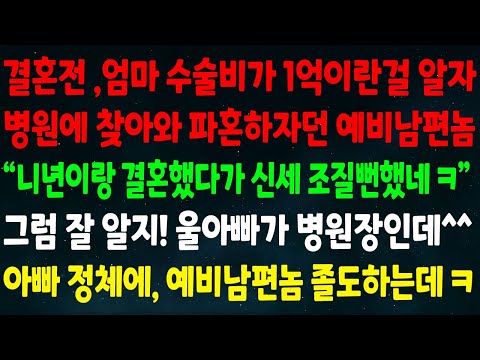 (반전신청사연)결혼전 엄마 수술비가 1억이란걸 알자 파혼하잔 예비남편놈 "니년이랑 결혼했다가 신세 조질뻔했네" 그럼 잘 알지! 울아빠가 병원장인데 아빠 정체에 예비남편놈 졸도하는데