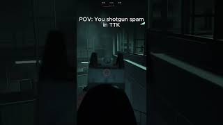 POV: You shotgun spam in TTK