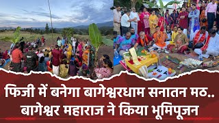 फिजी में बनेगा बागेश्वरधाम सनातन मठ..बागेश्वर महाराज ने किया भूमिपूजन