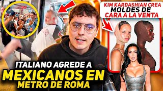 Italiano agrede a Mexicanos en Metro de ROMA-Kim Kardashian crea Moldes de CARA a la Venta
