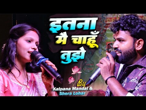 इतना मैं चाहूं तुझे | Kalpana Mandal & Shera Lohar | Stage Show Hindi Song | Hindi Live Stage Show