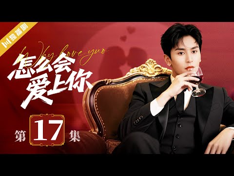 【FULL】EP17 怎么会爱上你Why Love You #言情 #偶像 #张哲瀚 #kiss #love