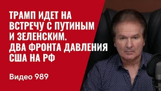 Трамп идет на трехстороннюю встречу с Путиным и Зеленским / Два фронта давления США на РФ /№989/