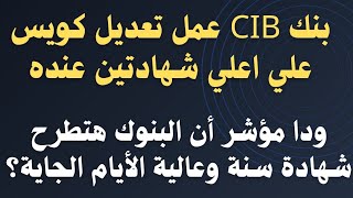 بنك CIB عمل تعديل كويس جدا علي اعلي شهادتين عنده..ودا مؤشر أن فيه شهادة عالية الأيام الجاية ولا لا