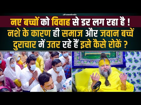 नए बच्चों को विवाह से डर लग रहा है ! नशे के कारण ही समाज दुराचार में उतर रहा है इसे कैसे रोकें ?