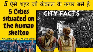 ऐसा शहर जो मानव कंकाल के उपर बसा है । Amazing fact video । Fact stories of cities.