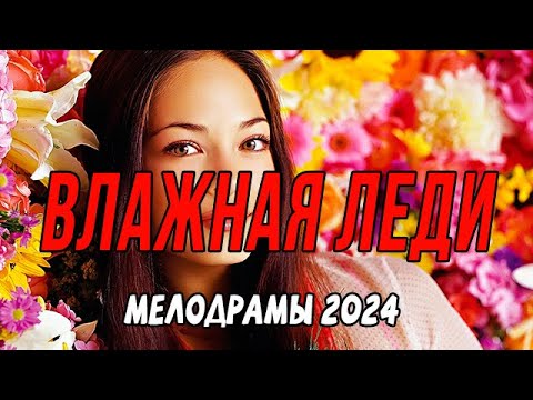 ЧАРУЮЩЕЕ КИНО! ВЛАЖНАЯ ЛЕДИ / Российские мелодрамы новинки 2024