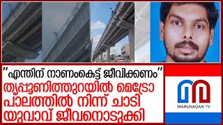 തൃപ്പൂണിത്തുറയില്‍ മെട്രോ പാലത്തില്‍ നിന്ന് ചാടി യുവാവ് ജീവനൊടുക്കി l malappuram youth
