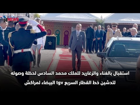 استقبال بالغناء والزغاريد للملك محمد السادس لحظة وصوله لتدشين خط القطار السريع tgv البيضاء لمراكش