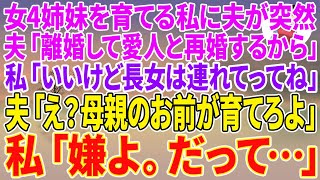 【スカッとする話】女4姉妹を育てる私に夫「離婚して愛人と再婚するから」私「いいけど長女は連れてってね」夫「え？母親のお前が育てろよ」私「嫌よ。だって…」