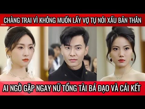 Chàng trai vì không muốn lấy vợ tự nói xấu bản thân, ai ngờ gặp phải nữ tổng tài bá đạo và cái kết