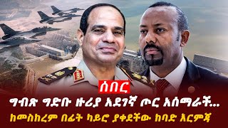 Ethiopia:  ግብፅ በግድቡ ዙርያ ጦር አሰማራችከመስከረም በፊት የታቀደው Addis Agelgil