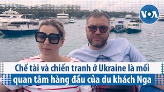 Chế tài và chiến tranh ở Ukraine là mối quan tâm hàng đầu của du khách Nga | VOA Tiếng Việt