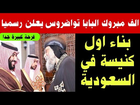 الف مبروووك البابا تواضروس يعلن رسميا عن بناء اول كنيسه في السعوديه وماذا فعل مع ولي العهد السعودي