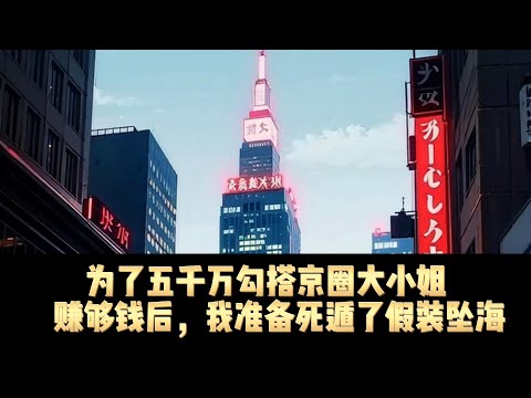 为了五千万，我勾搭上京圈大小姐，赚够钱我，我假装坠海死遁。#完整版爽文 #都市 #恋爱 #男频 #正经推文