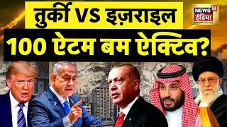 Israel Gaza War : तुर्की VS इज़राइल, 100 ऐटम बम ऐक्टिव? | Netanyahu-Trump | N18G