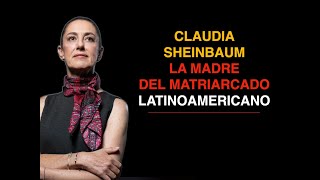 SHEINBAUM LA MADRE DEL MATRIARCADO POLITICO DE AMÉRICA 