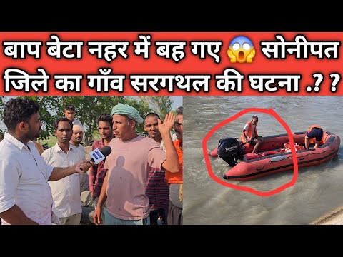 बाप बेटा नहर में बह गए 😱 सोनीपत जिले का गाँव सरगथल की घटना .?