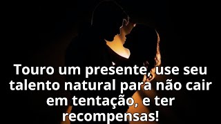 Touro um presente, use seu talento natural para não cair em tentação, e ter recompensas!