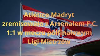 Atlético Madryt zremisowało z Arsenalem F.C. 1:1 w meczu półfinałowym Ligi Mistrzów 